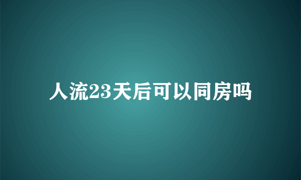 人流23天后可以同房吗