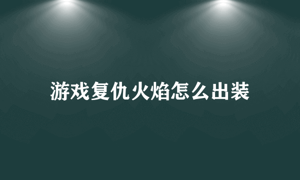 游戏复仇火焰怎么出装