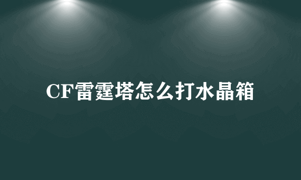 CF雷霆塔怎么打水晶箱