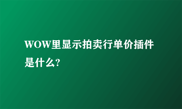 WOW里显示拍卖行单价插件是什么?