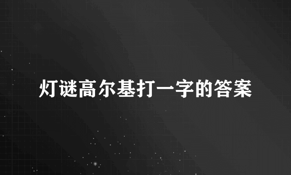 灯谜高尔基打一字的答案