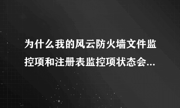 为什么我的风云防火墙文件监控项和注册表监控项状态会无缘无故的被关闭？