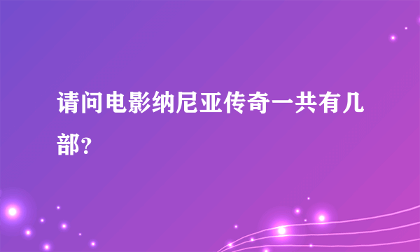 请问电影纳尼亚传奇一共有几部？