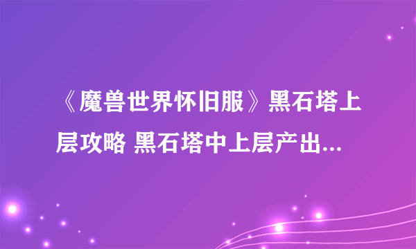 《魔兽世界怀旧服》黑石塔上层攻略 黑石塔中上层产出的装备非常可观