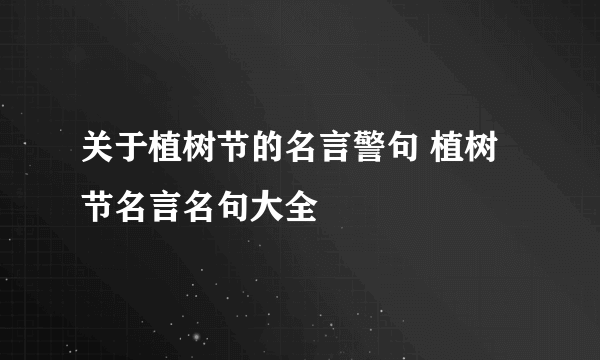 关于植树节的名言警句 植树节名言名句大全