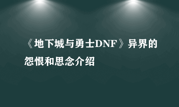 《地下城与勇士DNF》异界的怨恨和思念介绍