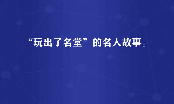 “玩出了名堂”的名人故事。