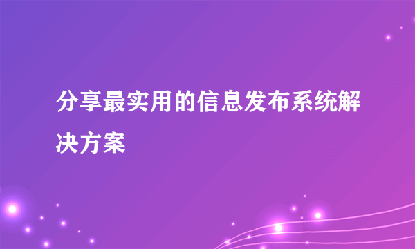 分享最实用的信息发布系统解决方案