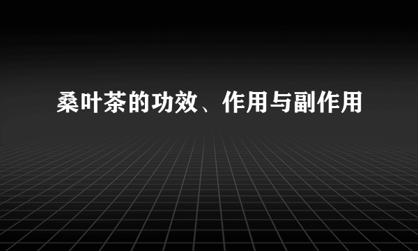 桑叶茶的功效、作用与副作用