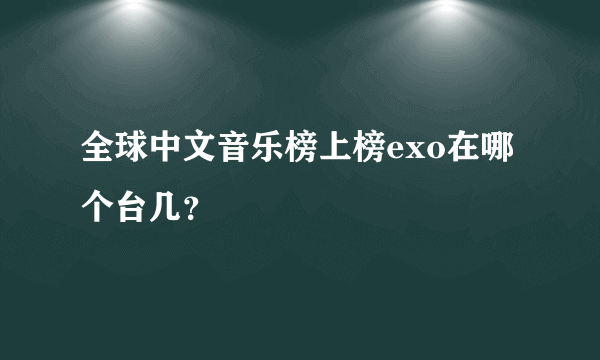 全球中文音乐榜上榜exo在哪个台几？