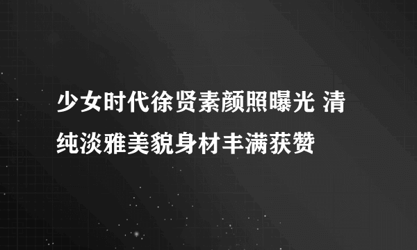 少女时代徐贤素颜照曝光 清纯淡雅美貌身材丰满获赞