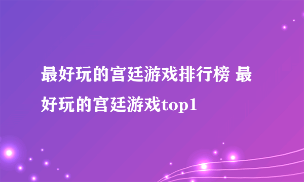 最好玩的宫廷游戏排行榜 最好玩的宫廷游戏top1