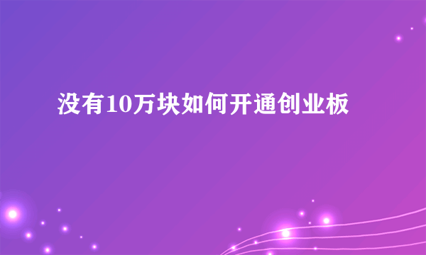 没有10万块如何开通创业板