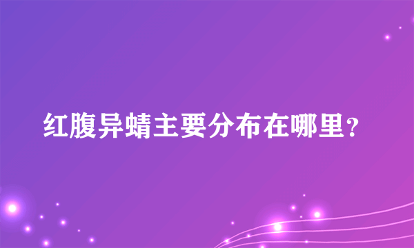 红腹异蜻主要分布在哪里？