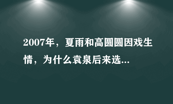 2007年，夏雨和高圆圆因戏生情，为什么袁泉后来选择了原谅？