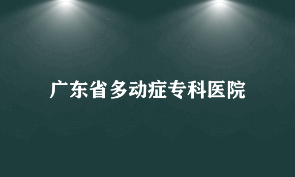 广东省多动症专科医院