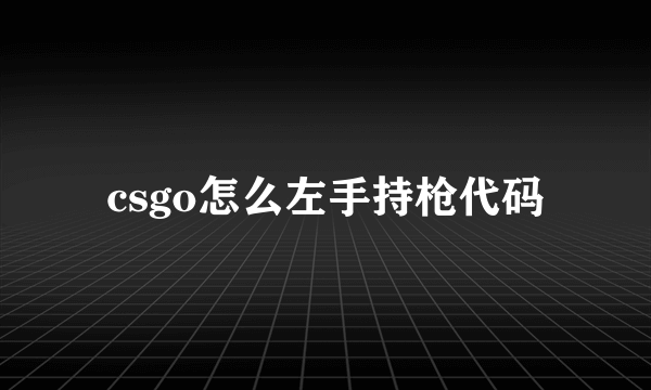 csgo怎么左手持枪代码