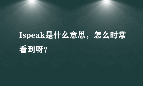 Ispeak是什么意思，怎么时常看到呀？