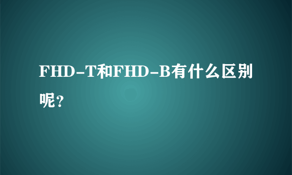 FHD-T和FHD-B有什么区别呢？