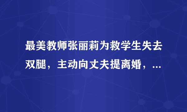 最美教师张丽莉为救学生失去双腿，主动向丈夫提离婚，后来怎样呢?