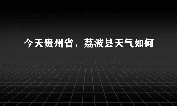 今天贵州省，荔波县天气如何