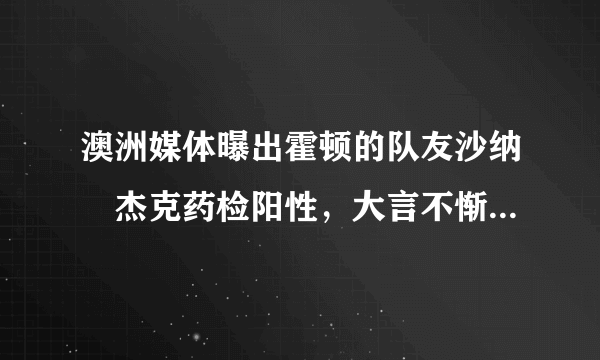 澳洲媒体曝出霍顿的队友沙纳•杰克药检阳性，大言不惭的霍顿会尴尬吗？