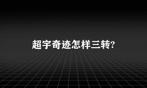 超宇奇迹怎样三转?