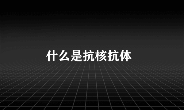 什么是抗核抗体  