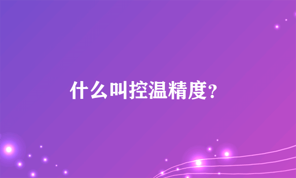 什么叫控温精度？