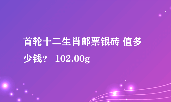 首轮十二生肖邮票银砖 值多少钱？ 102.00g