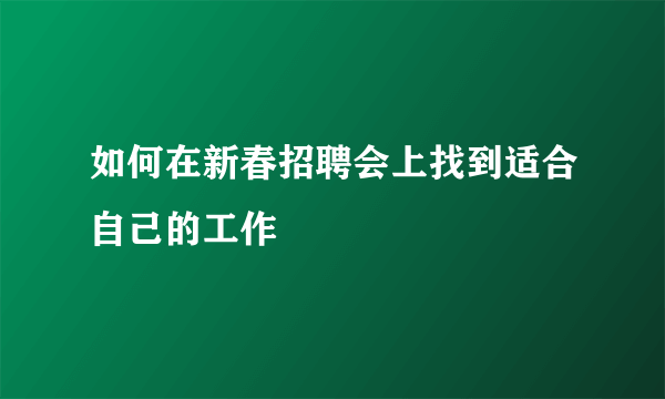 如何在新春招聘会上找到适合自己的工作