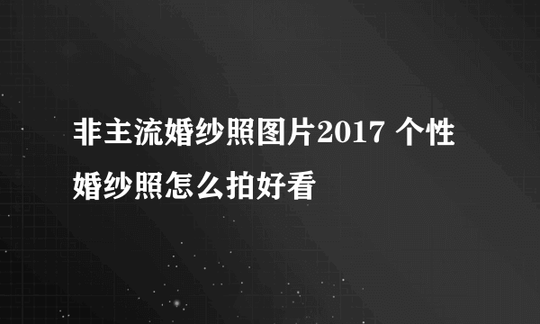 非主流婚纱照图片2017 个性婚纱照怎么拍好看