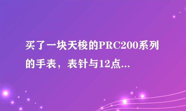 买了一块天梭的PRC200系列的手表，表针与12点刻度没有对齐，这属于质量问题吗