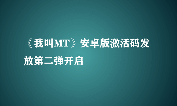 《我叫MT》安卓版激活码发放第二弹开启