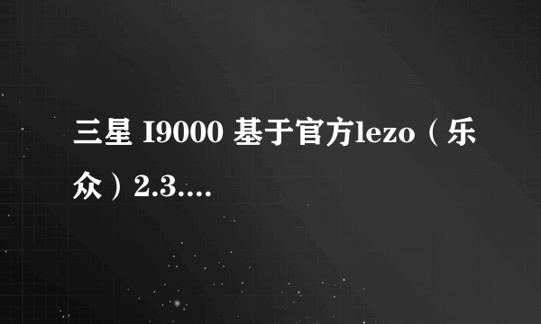 三星 I9000 基于官方lezo（乐众）2.3.7 修改