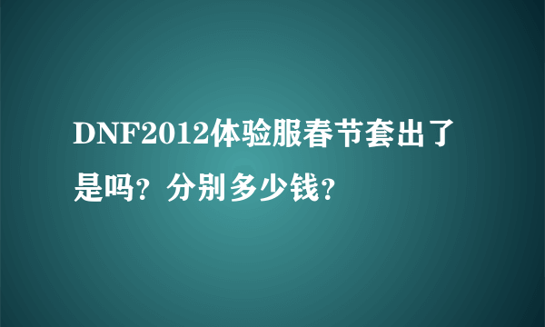 DNF2012体验服春节套出了是吗？分别多少钱？