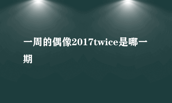 一周的偶像2017twice是哪一期