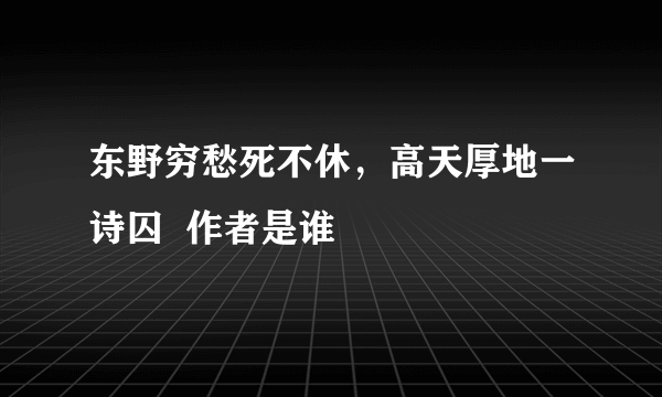 东野穷愁死不休，高天厚地一诗囚  作者是谁