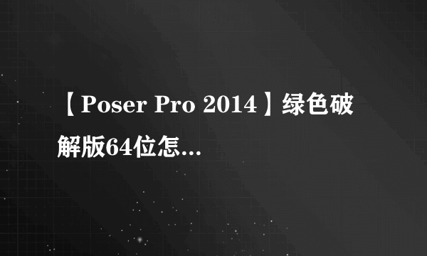 【Poser Pro 2014】绿色破解版64位怎么下载安装