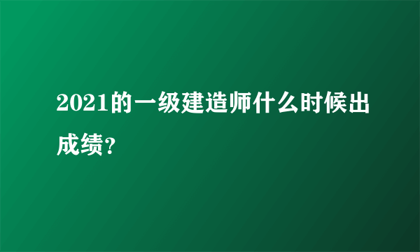 2021的一级建造师什么时候出成绩？