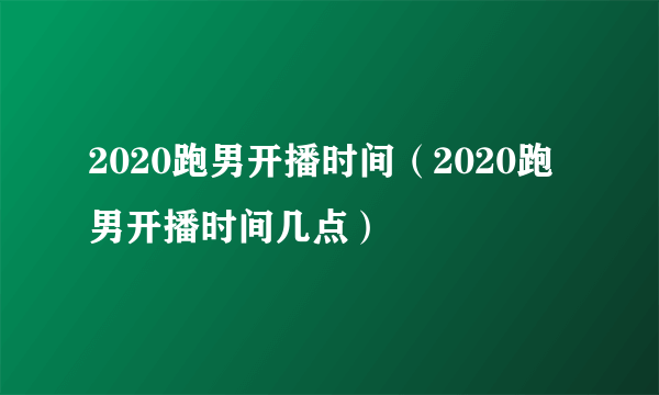 2020跑男开播时间（2020跑男开播时间几点）