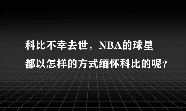 科比不幸去世，NBA的球星都以怎样的方式缅怀科比的呢？