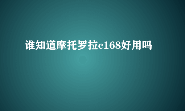 谁知道摩托罗拉c168好用吗