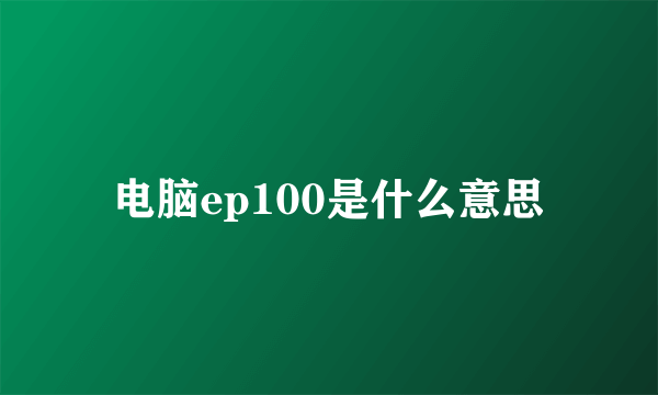 电脑ep100是什么意思