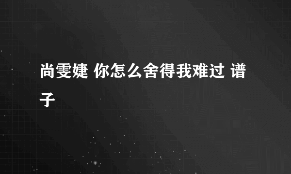 尚雯婕 你怎么舍得我难过 谱子