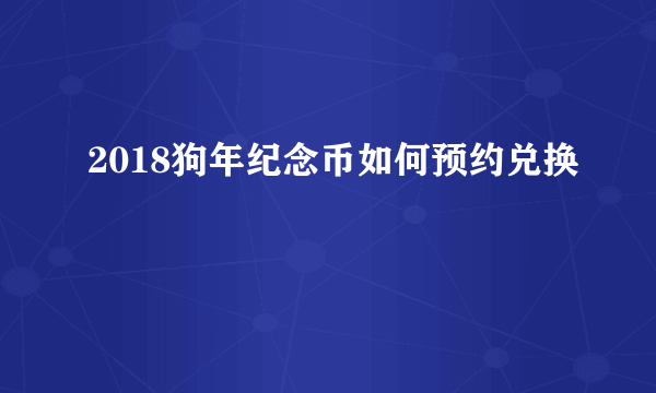 2018狗年纪念币如何预约兑换