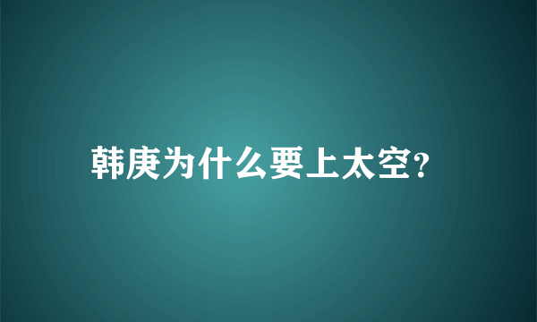 韩庚为什么要上太空？