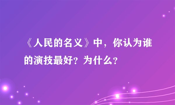 《人民的名义》中，你认为谁的演技最好？为什么？