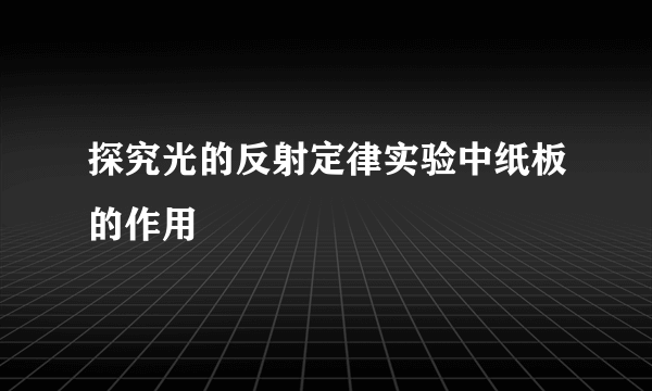 探究光的反射定律实验中纸板的作用