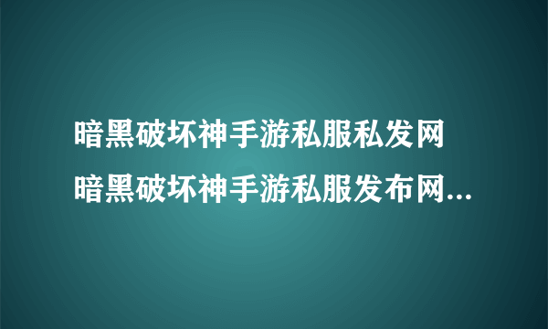 暗黑破坏神手游私服私发网 暗黑破坏神手游私服发布网最新发布